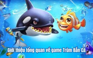 Giới thiệu tổng quan về game Trùm Bắn Cá